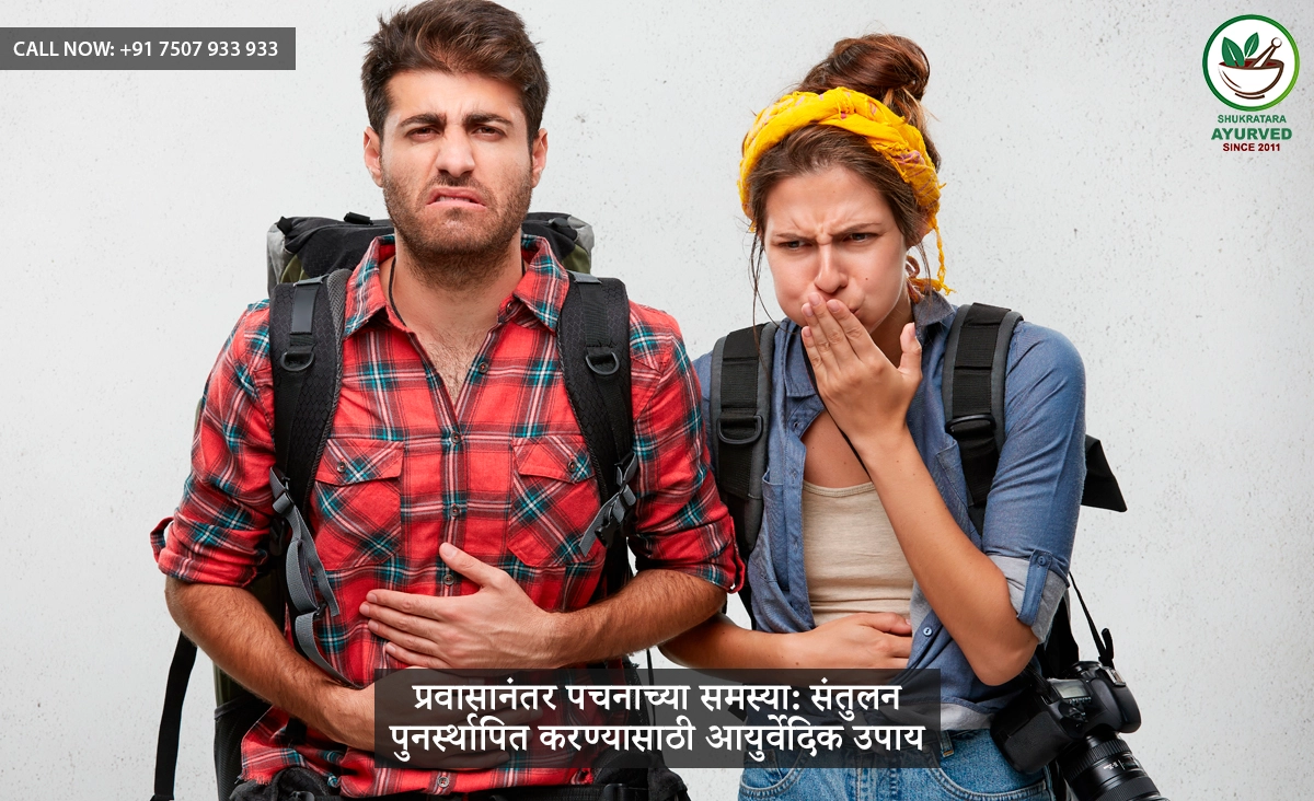 प्रवासानंतर पचनाच्या समस्या: संतुलन पुनर्स्थापित करण्यासाठी आयुर्वेदिक उपाय